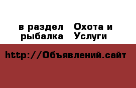  в раздел : Охота и рыбалка » Услуги 